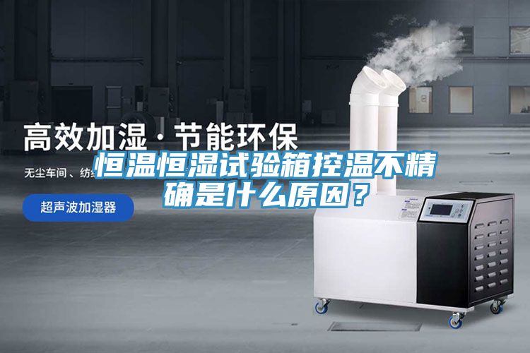 恒溫恒濕試驗(yàn)箱控溫不精確是什么原因？