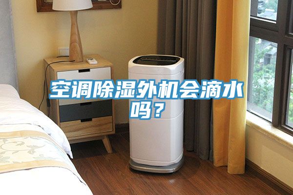 空調(diào)除濕外機(jī)會(huì)滴水嗎？