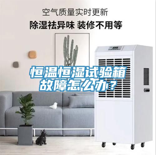 恒溫恒濕試驗箱故障怎么辦？