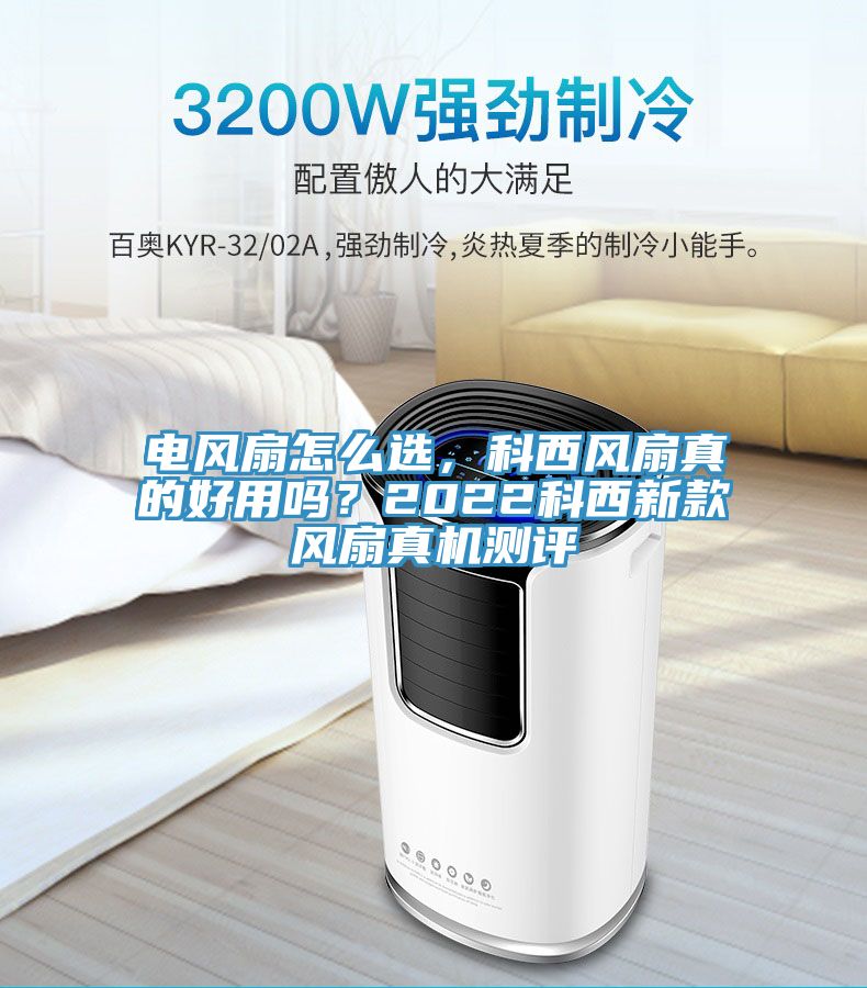 電風(fēng)扇怎么選，科西風(fēng)扇真的好用嗎？2022科西新款風(fēng)扇真機(jī)測評