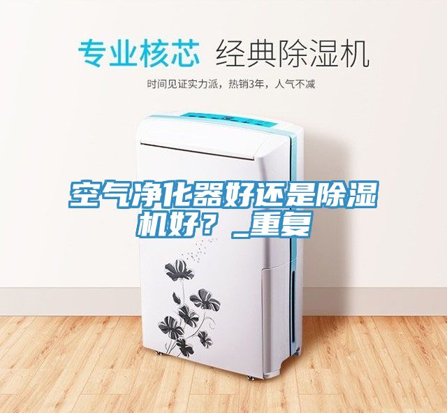 空氣凈化器好還是除濕機(jī)好？_重復(fù)