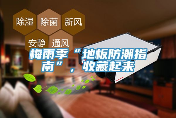 梅雨季“地板防潮指南”，收藏起來(lái)