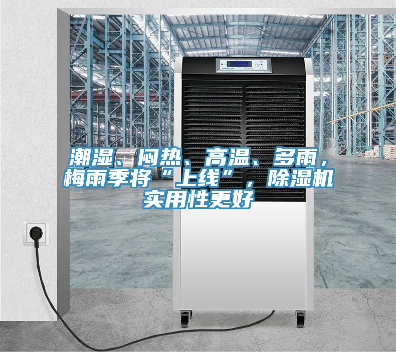 潮濕、悶熱、高溫、多雨，梅雨季將“上線”，除濕機實用性更好