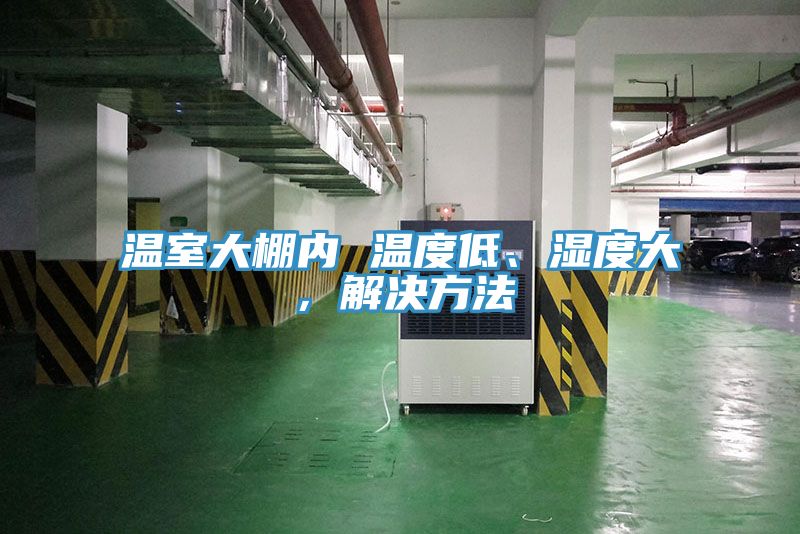 溫室大棚內(nèi) 溫度低、濕度大，解決方法