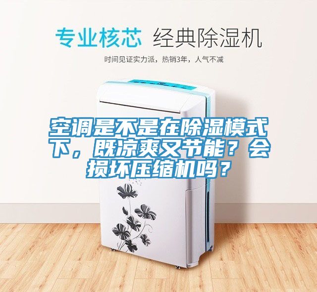 空調(diào)是不是在除濕模式下，既涼爽又節(jié)能？會(huì)損壞壓縮機(jī)嗎？