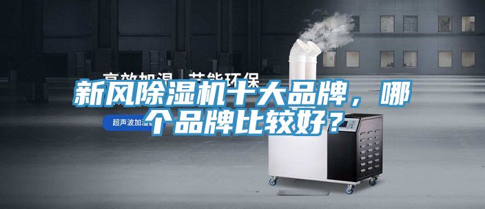 新風(fēng)除濕機(jī)十大品牌，哪個(gè)品牌比較好？