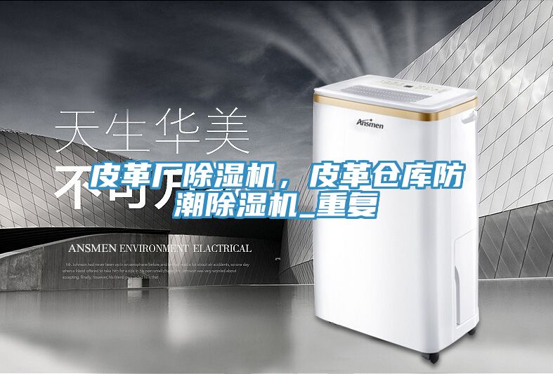 皮革廠除濕機，皮革倉庫防潮除濕機_重復(fù)