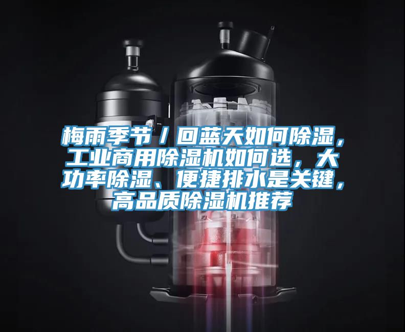梅雨季節(jié)／回藍(lán)天如何除濕，工業(yè)商用除濕機(jī)如何選，大功率除濕、便捷排水是關(guān)鍵，高品質(zhì)除濕機(jī)推薦