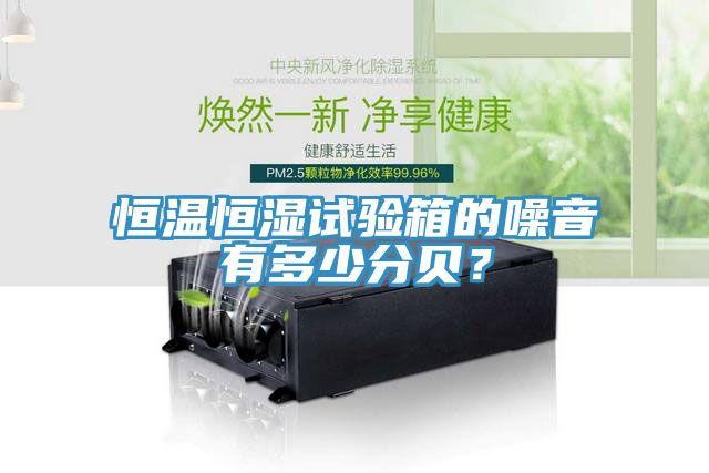 恒溫恒濕試驗箱的噪音有多少分貝？
