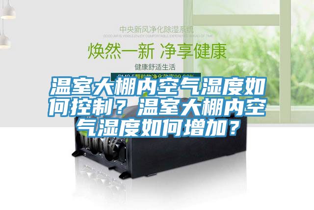 溫室大棚內(nèi)空氣濕度如何控制？溫室大棚內(nèi)空氣濕度如何增加？
