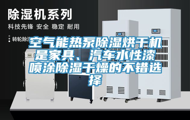 空氣能熱泵除濕烘干機是家具、汽車水性漆噴涂除濕干燥的不錯選擇
