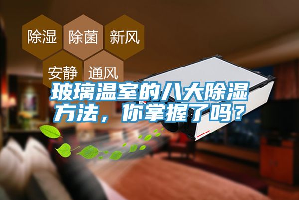 玻璃溫室的八大除濕方法，你掌握了嗎？