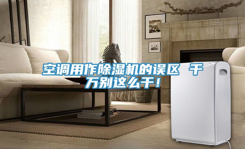 空調用作除濕機的誤區(qū) 千萬別這么干！