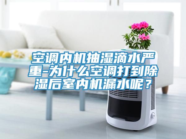 空調(diào)內(nèi)機(jī)抽濕滴水嚴(yán)重-為什么空調(diào)打到除濕后室內(nèi)機(jī)漏水呢？