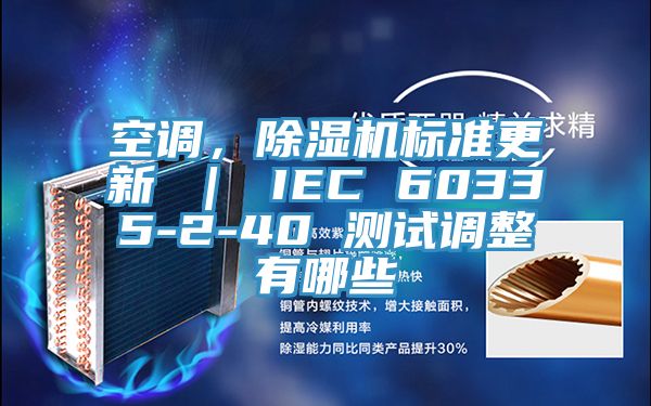 空調(diào)，除濕機標(biāo)準(zhǔn)更新 ｜ IEC 60335-2-40 測試調(diào)整有哪些