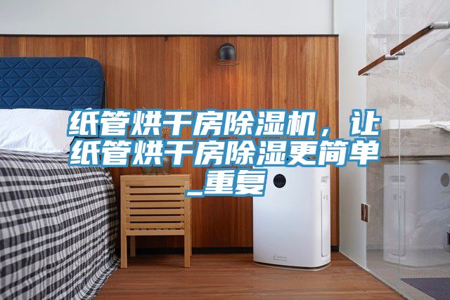 紙管烘干房除濕機(jī)，讓紙管烘干房除濕更簡(jiǎn)單_重復(fù)