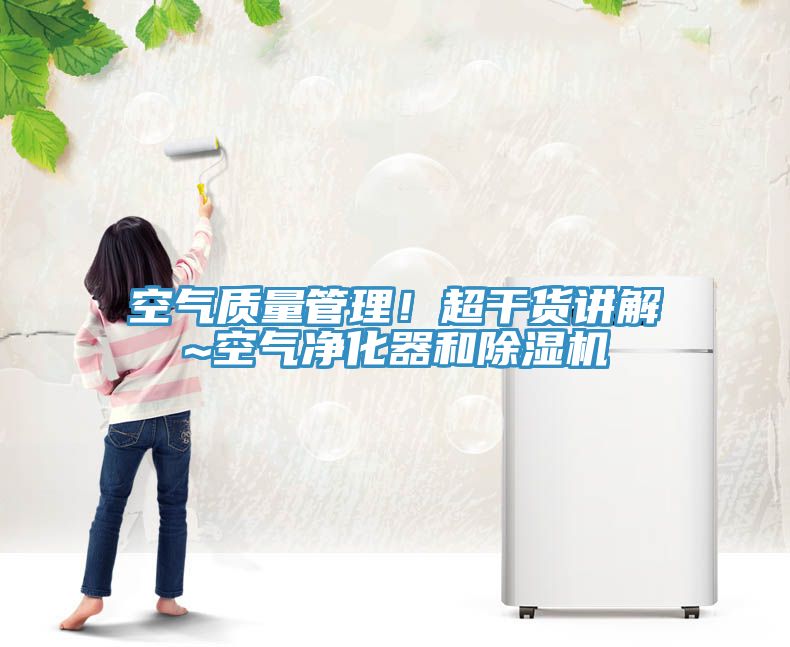 空氣質(zhì)量管理！超干貨講解~空氣凈化器和除濕機