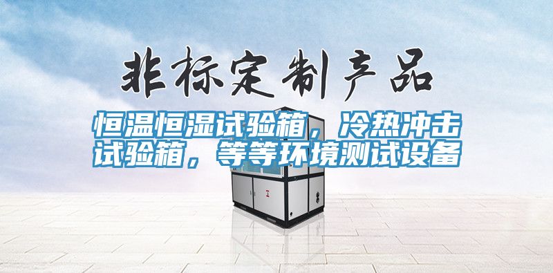 恒溫恒濕試驗箱，冷熱沖擊試驗箱，等等環(huán)境測試設(shè)備