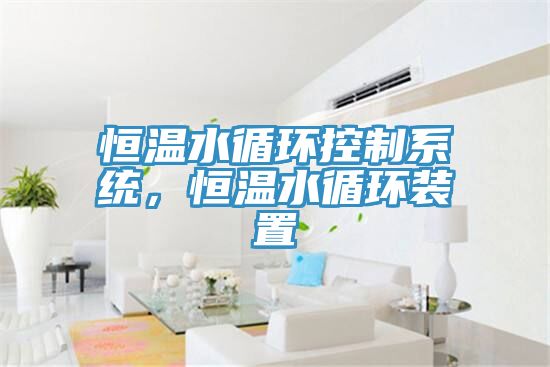 恒溫水循環(huán)控制系統(tǒng)，恒溫水循環(huán)裝置