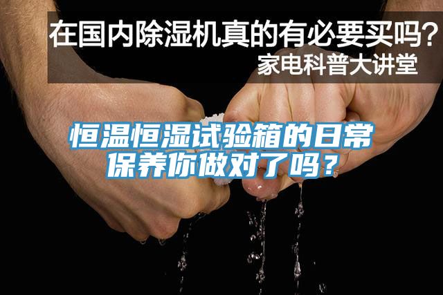 恒溫恒濕試驗(yàn)箱的日常保養(yǎng)你做對(duì)了嗎？
