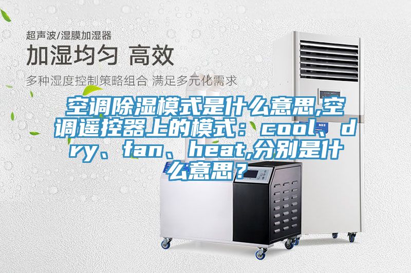 空調(diào)除濕模式是什么意思,空調(diào)遙控器上的模式：cool、dry、fan、heat,分別是什么意思？