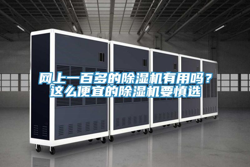 網(wǎng)上一百多的除濕機(jī)有用嗎？這么便宜的除濕機(jī)要慎選