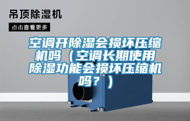 空調(diào)開(kāi)除濕會(huì)損壞壓縮機(jī)嗎（空調(diào)長(zhǎng)期使用除濕功能會(huì)損壞壓縮機(jī)嗎？）
