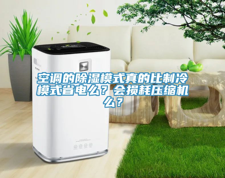 空調的除濕模式真的比制冷模式省電么？會損耗壓縮機么？