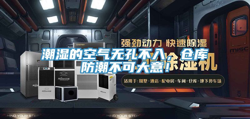 潮濕的空氣無孔不入，倉庫防潮不可大意！