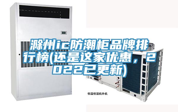 滁州ic防潮柜品牌排行榜(還是這家優(yōu)惠，2022已更新)