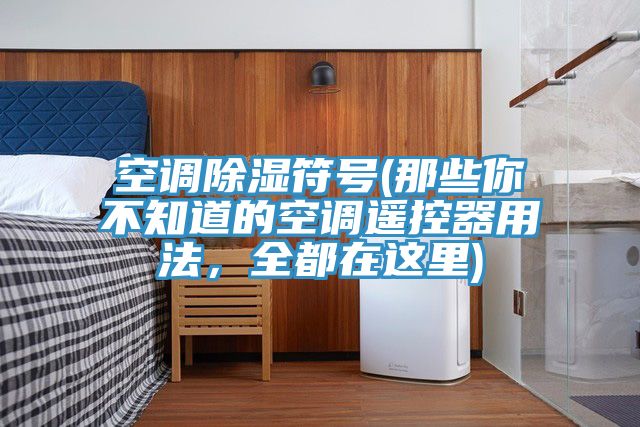 空調(diào)除濕符號(那些你不知道的空調(diào)遙控器用法，全都在這里)