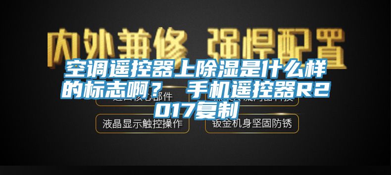 空調(diào)遙控器上除濕是什么樣的標(biāo)志??？ 手機(jī)遙控器R2017復(fù)制