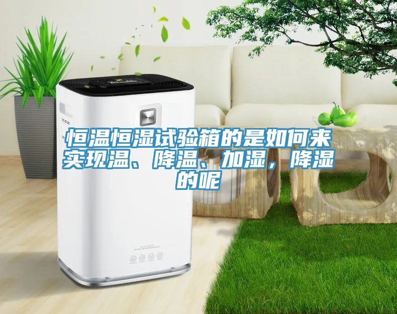 恒溫恒濕試驗(yàn)箱的是如何來實(shí)現(xiàn)溫、降溫、加濕，降濕的呢