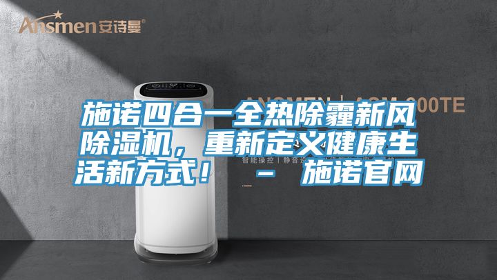 施諾四合一全熱除霾新風(fēng)除濕機(jī)，重新定義健康生活新方式！ – 施諾官網(wǎng)