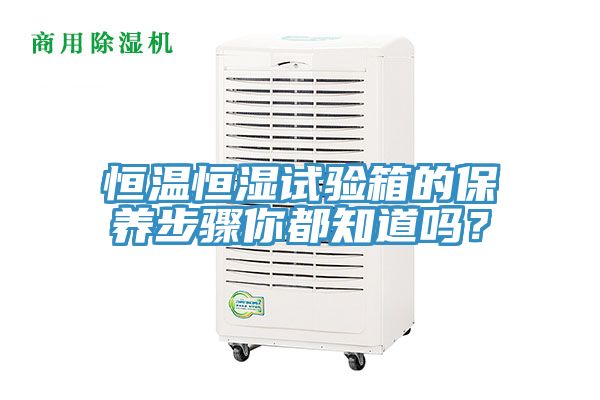 恒溫恒濕試驗(yàn)箱的保養(yǎng)步驟你都知道嗎？