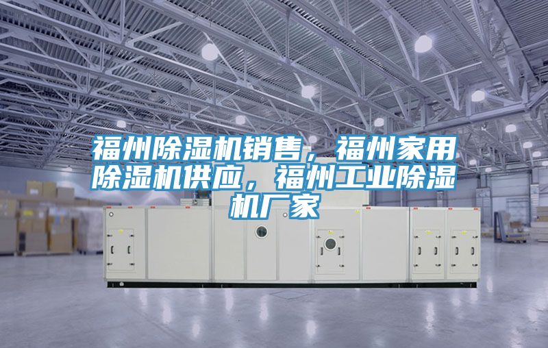福州除濕機銷售，福州家用除濕機供應(yīng)，福州工業(yè)除濕機廠家