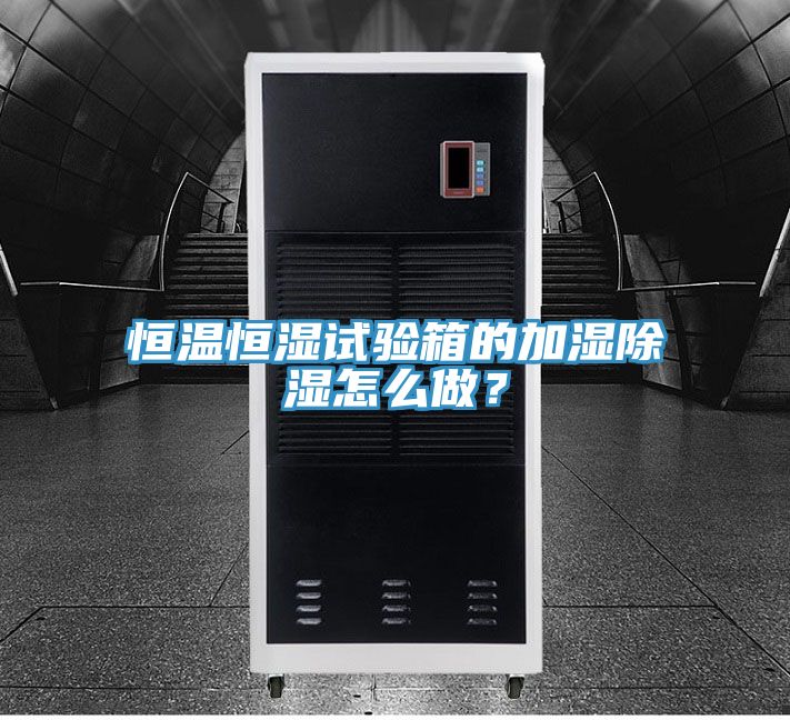 恒溫恒濕試驗箱的加濕除濕怎么做？