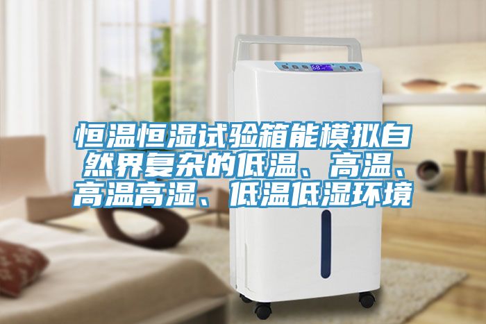 恒溫恒濕試驗(yàn)箱能模擬自然界復(fù)雜的低溫、高溫、高溫高濕、低溫低濕環(huán)境
