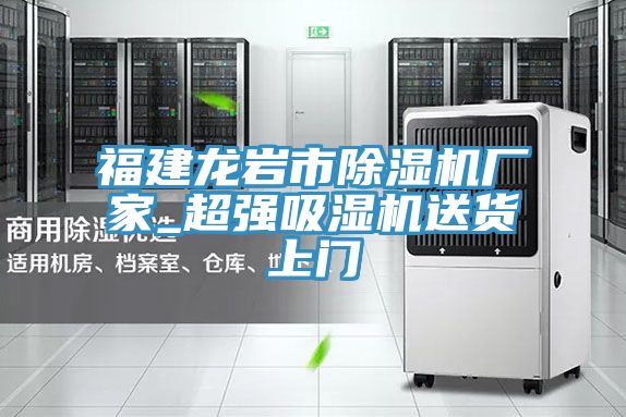福建龍巖市除濕機(jī)廠家_超強(qiáng)吸濕機(jī)送貨上門(mén)