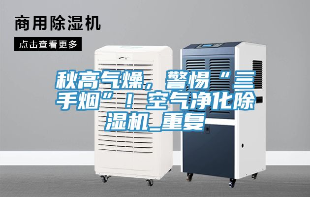 秋高氣燥，警惕“三手煙”！空氣凈化除濕機(jī)_重復(fù)