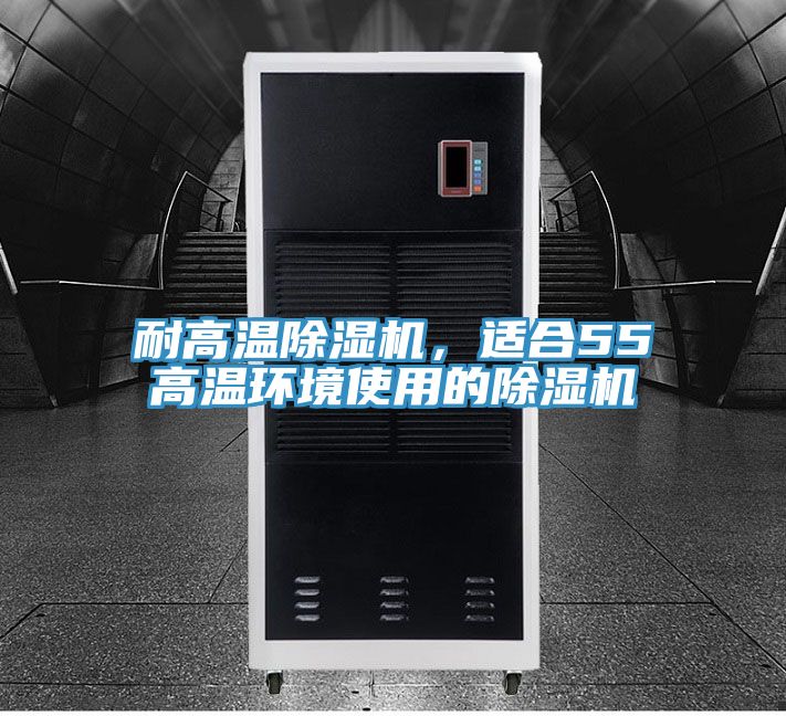 耐高溫除濕機(jī)，適合55℃高溫環(huán)境使用的除濕機(jī)