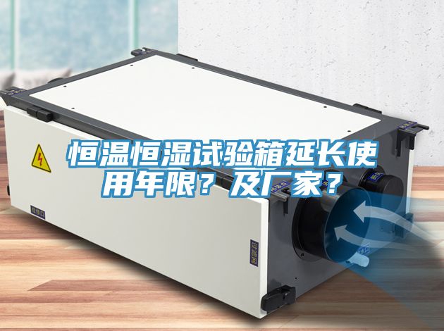 恒溫恒濕試驗箱延長使用年限？及廠家？