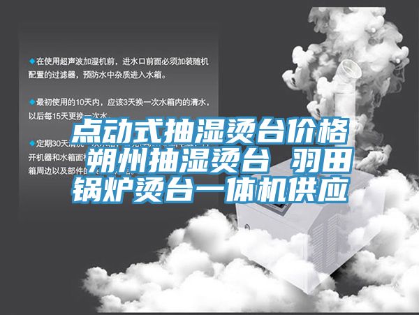 點(diǎn)動式抽濕燙臺價格 朔州抽濕燙臺 羽田鍋爐燙臺一體機(jī)供應(yīng)