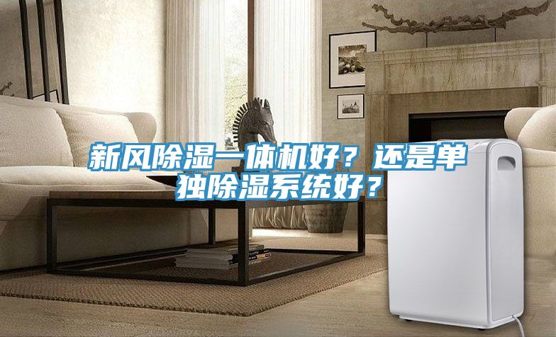 新風(fēng)除濕一體機(jī)好？還是單獨(dú)除濕系統(tǒng)好？