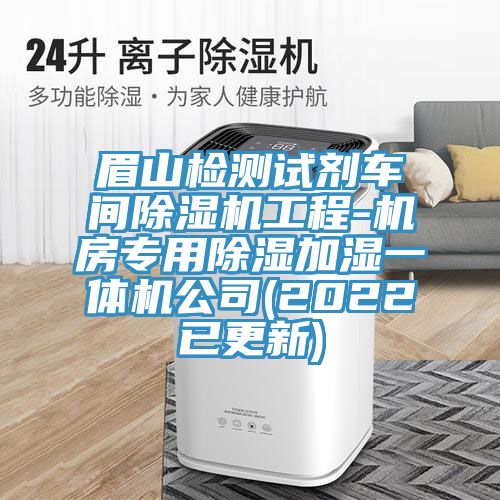 眉山檢測(cè)試劑車(chē)間除濕機(jī)工程-機(jī)房專用除濕加濕一體機(jī)公司(2022已更新)
