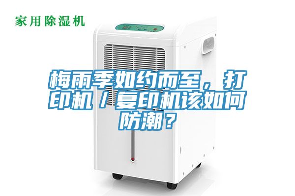 梅雨季如約而至，打印機(jī)／復(fù)印機(jī)該如何防潮？