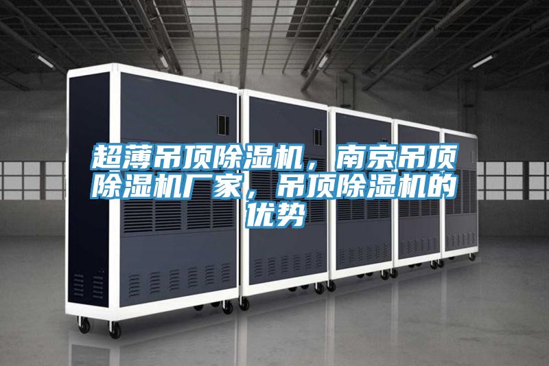 超薄吊頂除濕機(jī)，南京吊頂除濕機(jī)廠家，吊頂除濕機(jī)的優(yōu)勢(shì)