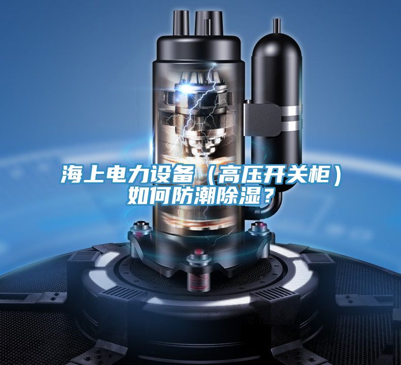 海上電力設備（高壓開關柜）如何防潮除濕？