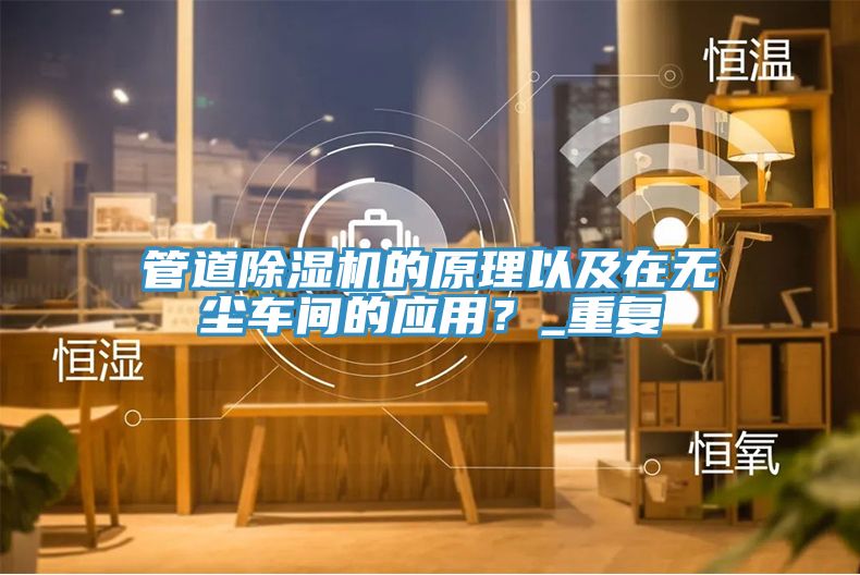 管道除濕機(jī)的原理以及在無塵車間的應(yīng)用？_重復(fù)