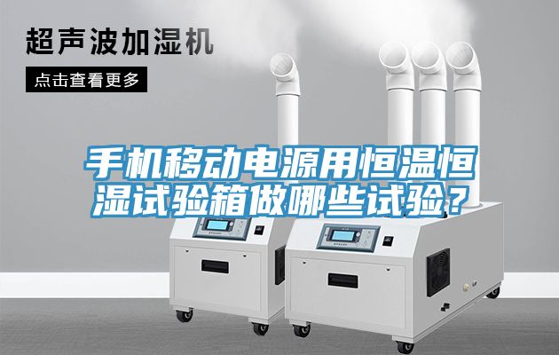 手機(jī)移動電源用恒溫恒濕試驗(yàn)箱做哪些試驗(yàn)？